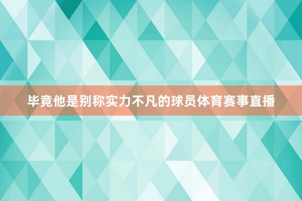 毕竟他是别称实力不凡的球员体育赛事直播