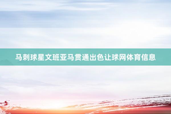 马刺球星文班亚马贯通出色让球网体育信息