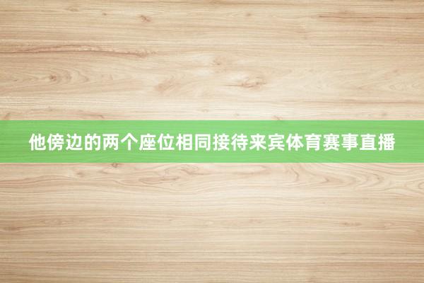 他傍边的两个座位相同接待来宾体育赛事直播