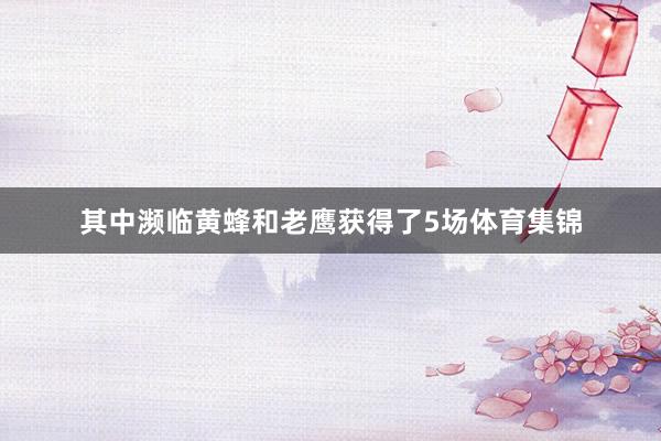 其中濒临黄蜂和老鹰获得了5场体育集锦