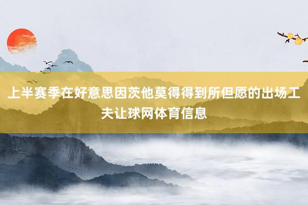 上半赛季在好意思因茨他莫得得到所但愿的出场工夫让球网体育信息