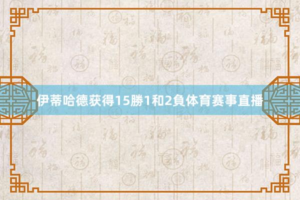 伊蒂哈德获得15勝1和2負体育赛事直播
