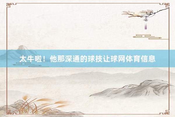 太牛啦！他那深通的球技让球网体育信息
