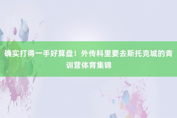确实打得一手好算盘！外传科里要去斯托克城的青训营体育集锦