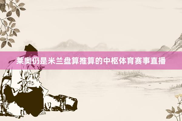 莱奥仍是米兰盘算推算的中枢体育赛事直播