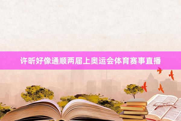 许昕好像通顺两届上奥运会体育赛事直播