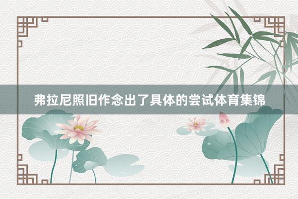 弗拉尼照旧作念出了具体的尝试体育集锦