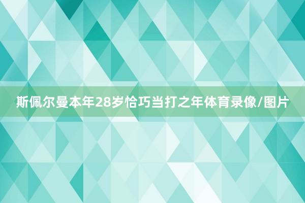 斯佩尔曼本年28岁恰巧当打之年体育录像/图片