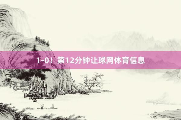 1-0! 第12分钟让球网体育信息