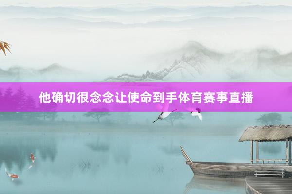 他确切很念念让使命到手体育赛事直播