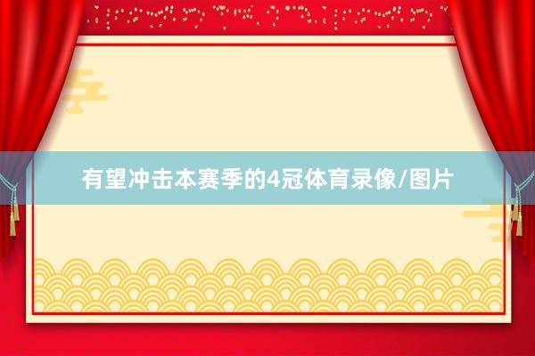 有望冲击本赛季的4冠体育录像/图片