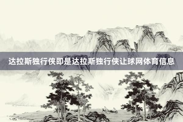 达拉斯独行侠即是达拉斯独行侠让球网体育信息