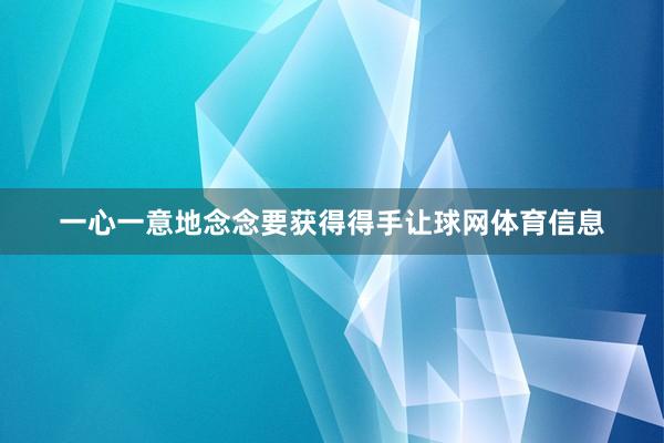 一心一意地念念要获得得手让球网体育信息