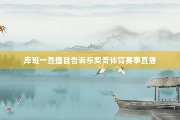 库班一直擅自告诉东契奇体育赛事直播