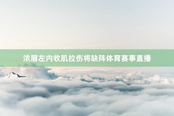 浓眉左内收肌拉伤将缺阵体育赛事直播