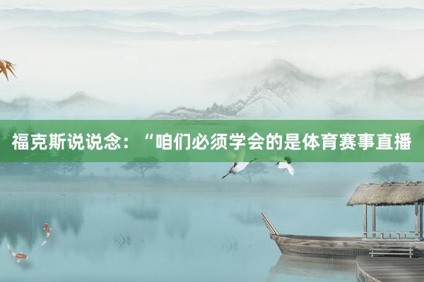福克斯说说念:“咱们必须学会的是体育赛事直播