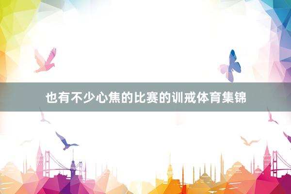 也有不少心焦的比赛的训戒体育集锦