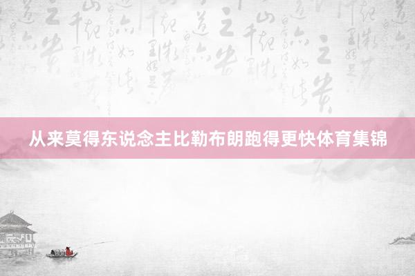 从来莫得东说念主比勒布朗跑得更快体育集锦