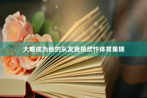 大略成为他的队友我很欣忭体育集锦