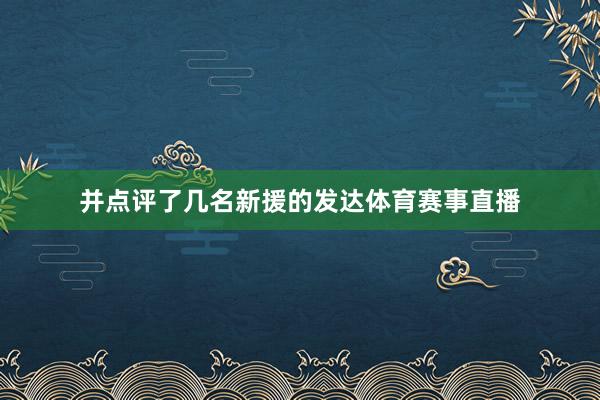 并点评了几名新援的发达体育赛事直播