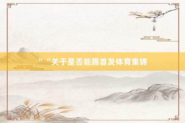 ”“关于是否能踢首发体育集锦