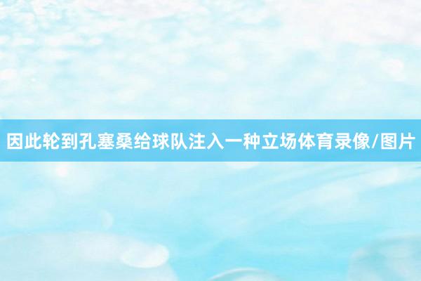 因此轮到孔塞桑给球队注入一种立场体育录像/图片