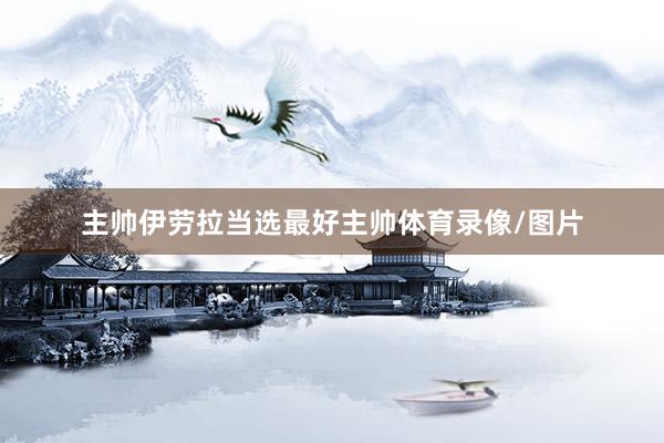 主帅伊劳拉当选最好主帅体育录像/图片