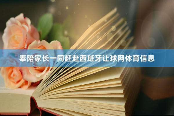 奉陪家长一同赶赴西班牙让球网体育信息