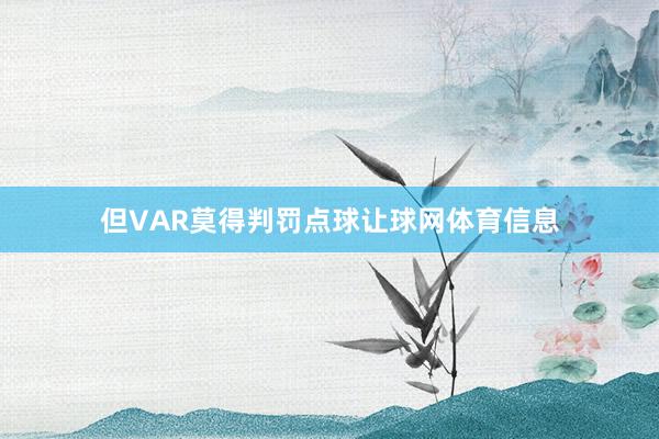 但VAR莫得判罚点球让球网体育信息