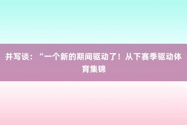 并写谈：“一个新的期间驱动了！从下赛季驱动体育集锦