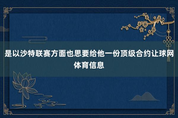 是以沙特联赛方面也思要给他一份顶级合约让球网体育信息