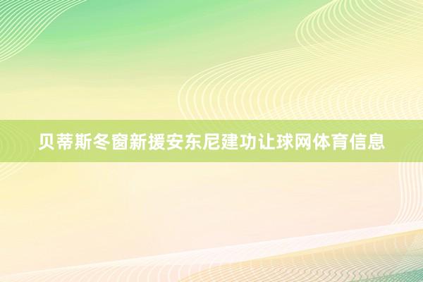 贝蒂斯冬窗新援安东尼建功让球网体育信息