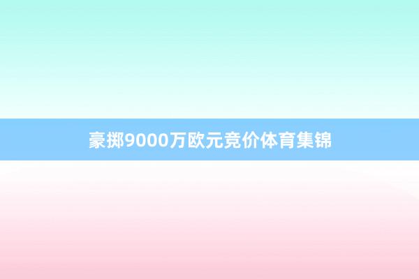 豪掷9000万欧元竞价体育集锦