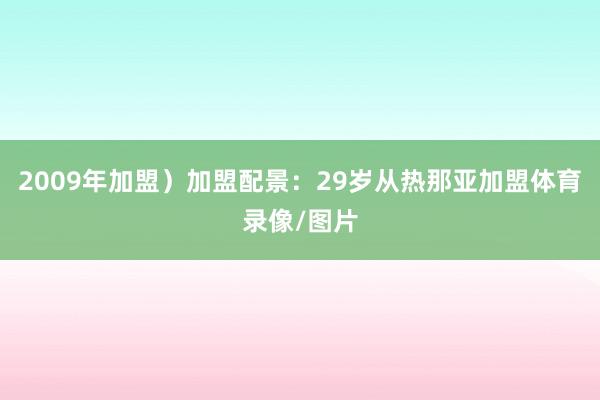 2009年加盟）加盟配景：29岁从热那亚加盟体育录像/图片