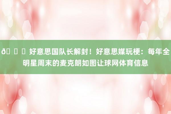 😂好意思国队长解封！好意思媒玩梗：每年全明星周末的麦克朗如图让球网体育信息