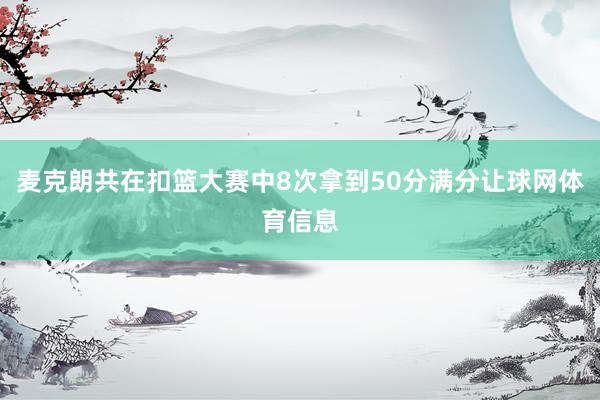 麦克朗共在扣篮大赛中8次拿到50分满分让球网体育信息
