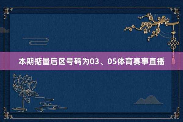 本期掂量后区号码为03、05体育赛事直播