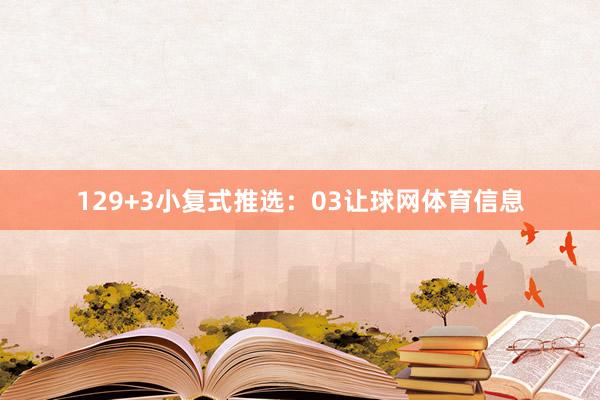 12　　9+3小复式推选：03让球网体育信息