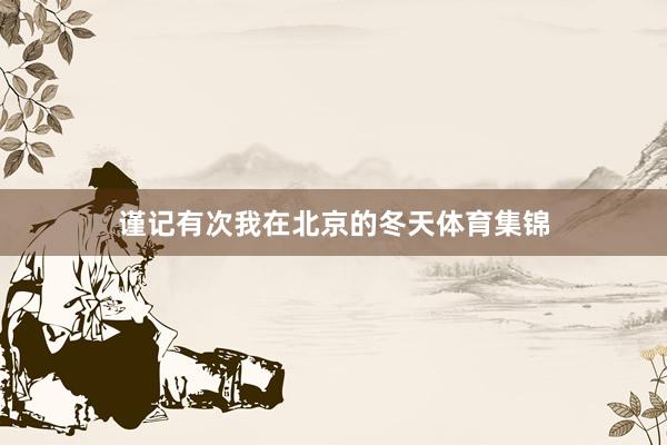 谨记有次我在北京的冬天体育集锦