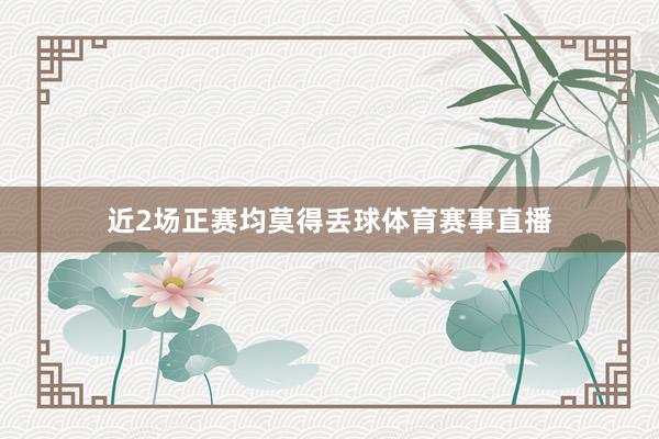 近2场正赛均莫得丢球体育赛事直播