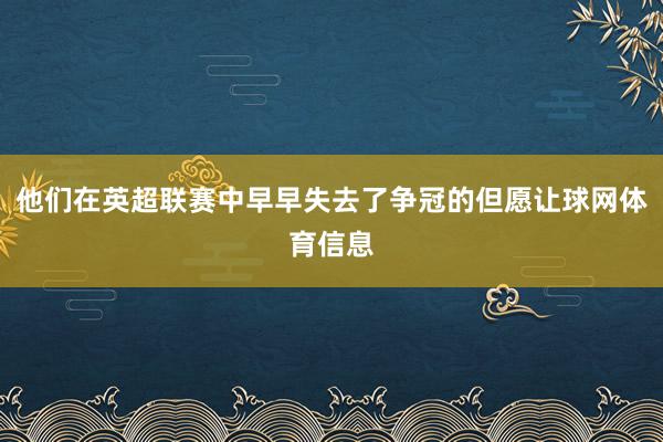 他们在英超联赛中早早失去了争冠的但愿让球网体育信息