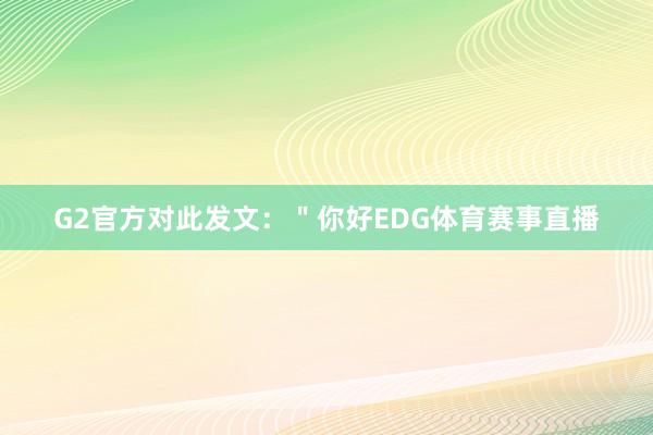 G2官方对此发文：＂你好EDG体育赛事直播