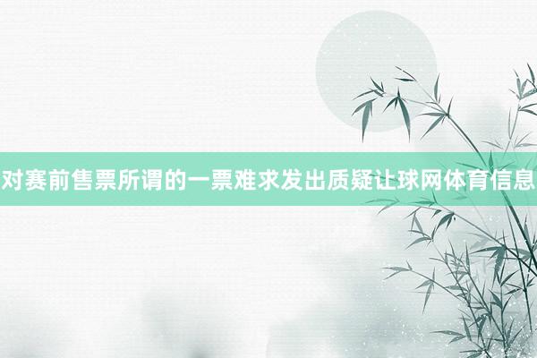 对赛前售票所谓的一票难求发出质疑让球网体育信息