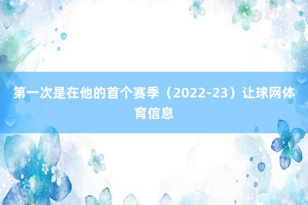 第一次是在他的首个赛季（2022-23）让球网体育信息