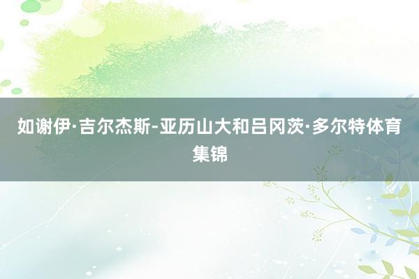 如谢伊·吉尔杰斯-亚历山大和吕冈茨·多尔特体育集锦