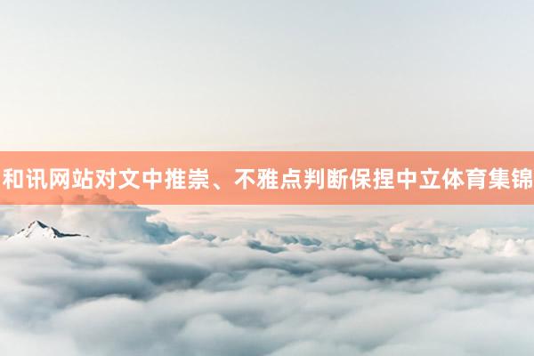和讯网站对文中推崇、不雅点判断保捏中立体育集锦