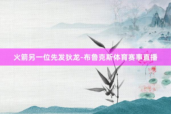 火箭另一位先发狄龙-布鲁克斯体育赛事直播
