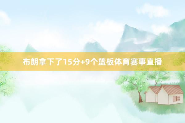 布朗拿下了15分+9个篮板体育赛事直播