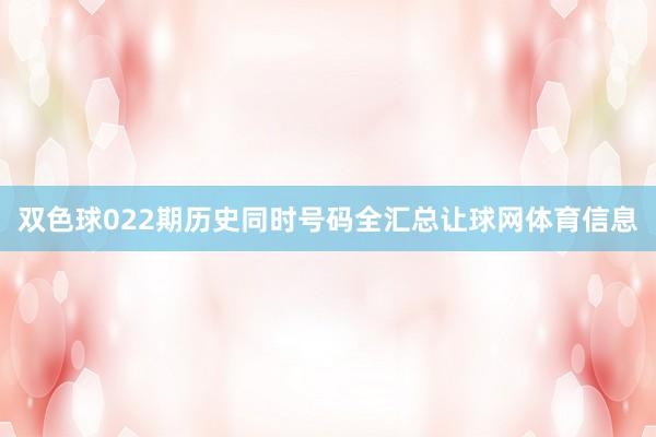 双色球022期历史同时号码全汇总让球网体育信息