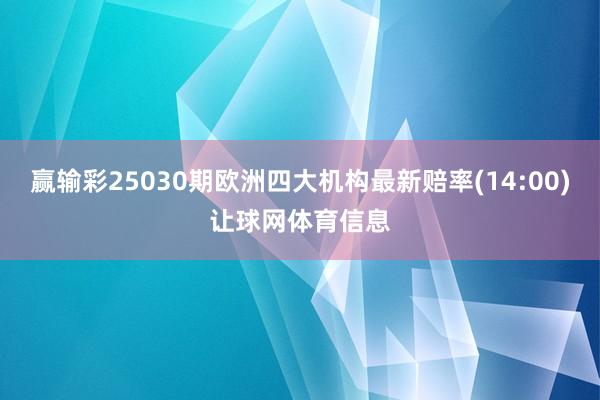 赢输彩25030期欧洲四大机构最新赔率(14:00)让球网体育信息